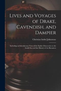 Lives and Voyages of Drake, Cavendish, and Dampier: Including an Introductory View of the Earlier Discoveries in the South Sea and the History of the Bucaniers