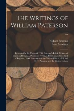 Coperta cărții The Writings of William Paterson ...: Paterson On the Union of 1706. Paterson's Public Library of Trade and Finance. Paterson's Writings. Paterson and the Bank of England, 1694. Paterson and the National Debt, 1701 and 1717. Paterson and the Darien C
