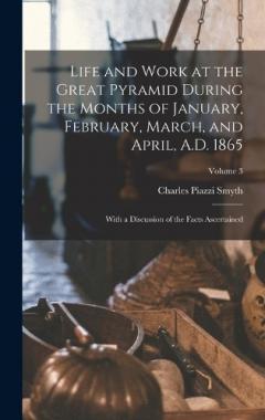 Life and Work at the Great Pyramid During the Months of January, February, March, and April, A.D. 1865: With a Discussion of the Facts Ascertained; Volume 3
