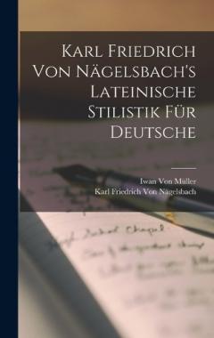 Coperta cărții Karl Friedrich Von Nägelsbach's Lateinische Stilistik Für Deutsche