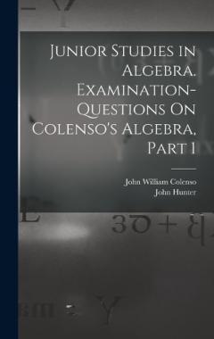 Junior Studies in Algebra. Examination-Questions On Colenso's Algebra, Part 1