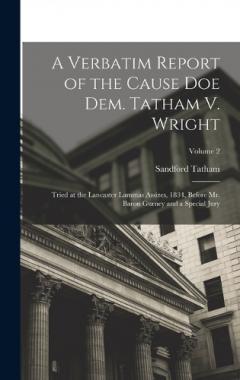 A Verbatim Report of the Cause Doe Dem. Tatham V. Wright: Tried at the Lancaster Lammas Assizes, 1834, Before Mr. Baron Gurney and a Special Jury; Volume 2