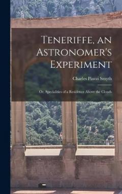 Teneriffe, an Astronomer's Experiment: Or, Specialities of a Residence Above the Clouds