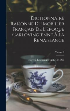 Dictionnaire Raisonné Du Mobilier Français De L'époque Carlovingienne À La Renaissance; Volume 4