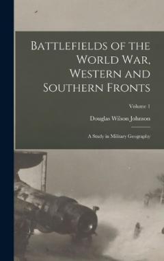 Coperta cărții Battlefields of the World War, Western and Southern Fronts: A Study in Military Geography; Volume 1