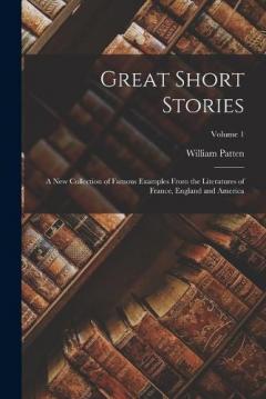 Great Short Stories: A New Collection of Famous Examples From the Literatures of France, England and America; Volume 1