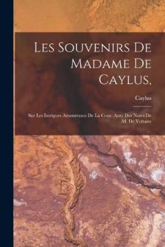Les Souvenirs De Madame De Caylus,: Sur Les Intrigues Amoureuses De La Cour, Avec Des Notes De M. De Voltaire