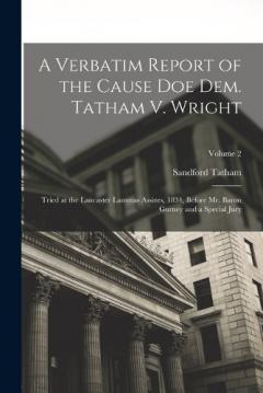 A Verbatim Report of the Cause Doe Dem. Tatham V. Wright: Tried at the Lancaster Lammas Assizes, 1834, Before Mr. Baron Gurney and a Special Jury; Volume 2