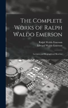 The Complete Works of Ralph Waldo Emerson: Lectures and Biographical Sketches