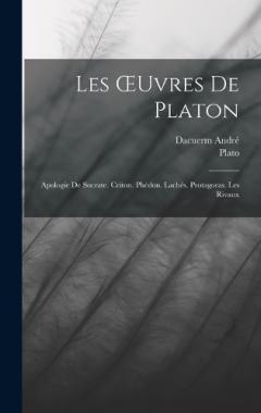 Les OEuvres De Platon: Apologie De Socrate. Criton. Phédon. Lachés. Protagoras. Les Rivaux
