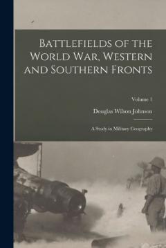 Coperta cărții Battlefields of the World War, Western and Southern Fronts: A Study in Military Geography; Volume 1