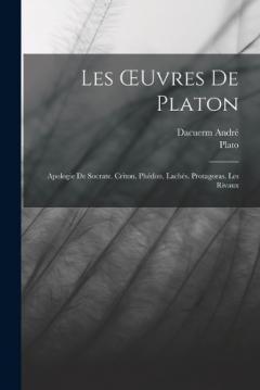 Les OEuvres De Platon: Apologie De Socrate. Criton. Phédon. Lachés. Protagoras. Les Rivaux