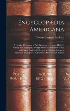 Encyclopædia Americana: A Popular Dictionary of Arts, Sciences, Literature, History, Politics, and Biography, Brought Down to the Present Time; Including a Copious Collection of Original Articles in American Biography; On the Basis of the Seventh Edi
