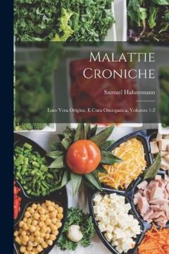 Malattie Croniche: Loro Vera Origine, E Cura Omiopatica, Volumes 1-2