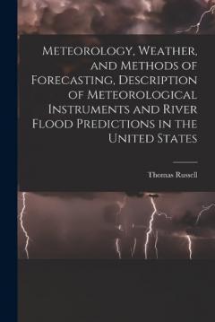 Coperta cărții Meteorology, Weather, and Methods of Forecasting, Description of Meteorological Instruments and River Flood Predictions in the United States