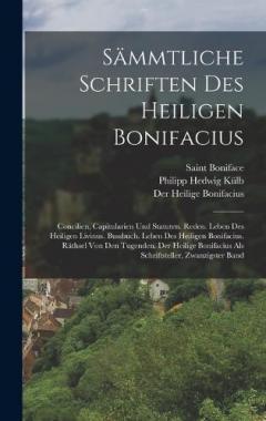Sämmtliche Schriften Des Heiligen Bonifacius: Concilien, Capitularien Und Statuten. Reden. Leben Des Heiligen Livinus. Bussbuch. Leben Des Heiligen Bonifacius. Räthsel Von Den Tugenden. Der Heilige Bonifacius Als Schriftsteller, Zwanzigster Band