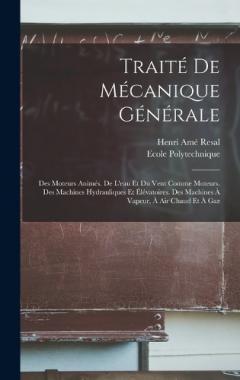 Coperta cărții Traité De Mécanique Générale: Des Moteurs Animés. De L'eau Et Du Vent Comme Moteurs. Des Machines Hydrauliques Et Élévatoires. Des Machines À Vapeur, À Air Chaud Et À Gaz