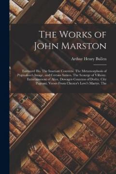 The Works of John Marston: Eastward Ho. The Insatiate Countess. The Metamorphosis of Pygmalion's Image, and Certain Satires. The Scourge of Villainy. Entertainment of Alice, Dowager-Countess of Derby. City Pageant. Verses From Chester's Love's Martyr
