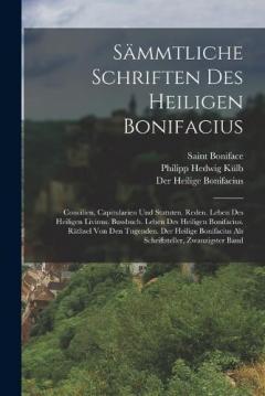 Sämmtliche Schriften Des Heiligen Bonifacius: Concilien, Capitularien Und Statuten. Reden. Leben Des Heiligen Livinus. Bussbuch. Leben Des Heiligen Bonifacius. Räthsel Von Den Tugenden. Der Heilige Bonifacius Als Schriftsteller, Zwanzigster Band