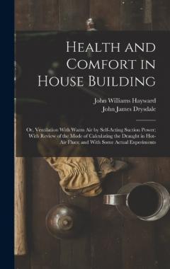 Health and Comfort in House Building: Or, Ventilation With Warm Air by Self-Acting Suction Power; With Review of the Mode of Calculating the Draught in Hot-Air Flues; and With Some Actual Experiments