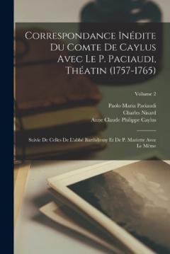 Correspondance Inédite Du Comte De Caylus Avec Le P. Paciaudi, Théatin (1757-1765): Suivie De Celles De L'abbé Barthélemy Et De P. Mariette Avec Le Même; Volume 2