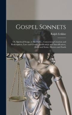 Gospel Sonnets: Or, Spiritual Songs, in Six Parts ... Concerning Creation and Redemption, Law and Gospel, Justification and Sanctification, Faith and Sense, Heaven and Earth