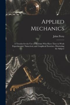 Coperta cărții Applied Mechanics: A Treatise for the Use of Students Who Have Time to Work Experimental, Numerical, and Graphical Exercises, Illustrating the Subject