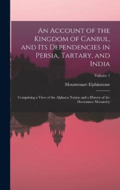 An Account of the Kingdom of Canbul, and Its Dependencies in Persia, Tartary, and India: Comprising a View of the Afghaun Nation and a History of the Dooraunee Monarchy; Volume 1