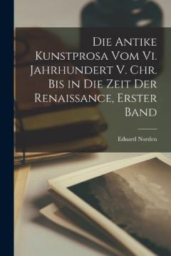 Coperta cărții Die Antike Kunstprosa Vom Vi. Jahrhundert V. Chr. Bis in Die Zeit Der Renaissance, Erster Band