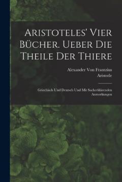 Aristoteles' vier Bücher. Ueber die Theile der Thiere: Griechisch und Deutsch und mit sacherklärenden Anmerkungen