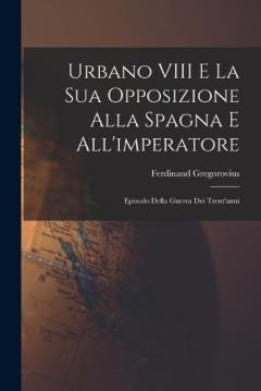 Urbano VIII E La Sua Opposizione Alla Spagna E All'imperatore: Episodo Della Guerra Dei Trent'anni