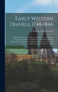 Early Western Travels, 1748-1846: Cuming's Tour to the Western Country...V.5, Bradbury's Travels in the Interior of America...V.6, Brackenridge's Journal Up the Missouri...Franchère's Voyage to Northwest Coast...V.7, Ross's Adventures of the First Se