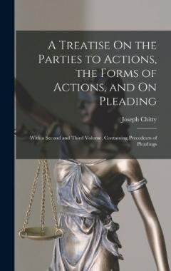 A Treatise On the Parties to Actions, the Forms of Actions, and On Pleading: With a Second and Third Volume, Containing Precedents of Pleadings
