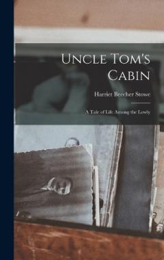 Uncle Tom's Cabin: A Tale of Life Among the Lowly