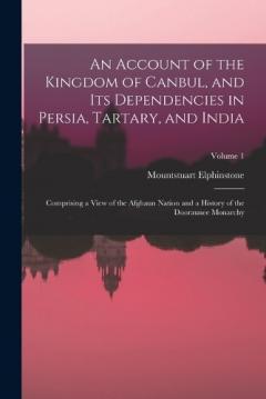 An Account of the Kingdom of Canbul, and Its Dependencies in Persia, Tartary, and India: Comprising a View of the Afghaun Nation and a History of the Dooraunee Monarchy; Volume 1