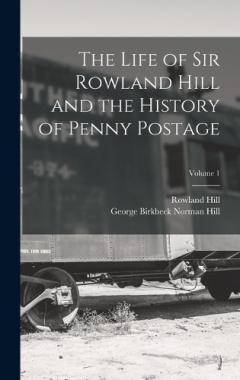Coperta cărții The Life of Sir Rowland Hill and the History of Penny Postage; Volume 1