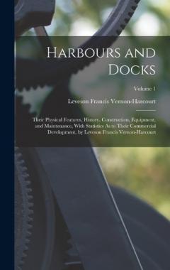 Harbours and Docks: Their Physical Features, History, Construction, Equipment, and Maintenance, With Statistics As to Their Commercial Development, by Leveson Francis Vernon-Harcourt; Volume 1