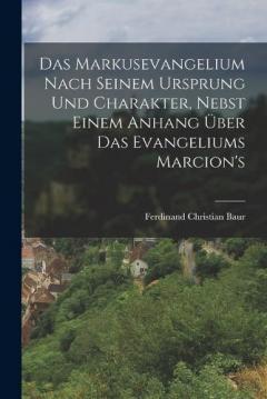 Das Markusevangelium Nach Seinem Ursprung Und Charakter, Nebst Einem Anhang Über Das Evangeliums Marcion's