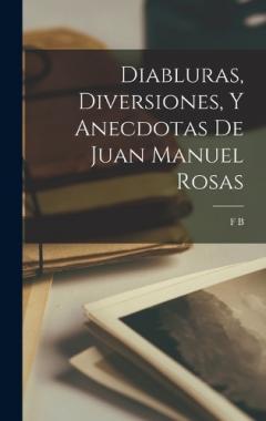 Diabluras, Diversiones, Y Anecdotas De Juan Manuel Rosas