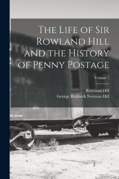 Coperta cărții T Life of Sir Rowland Hill and the History of Penny Postage; Volume 1