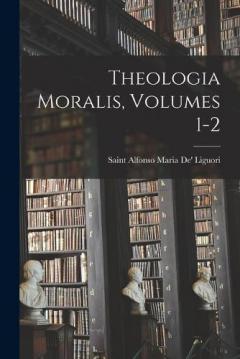 Coperta cărții Theologia Moralis, Volumes 1-2