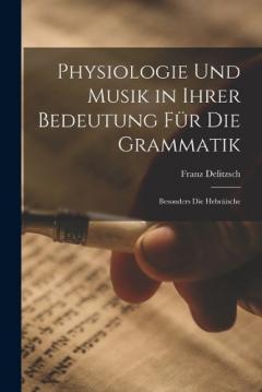 Physiologie Und Musik in Ihrer Bedeutung Für Die Grammatik: Besonders Die Hebräische