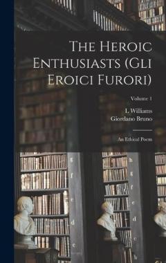 Coperta cărții The Heroic Enthusiasts (Gli Eroici Furori): An Ethical Poem; Volume 1