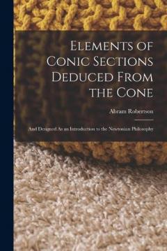 Coperta cărții Elements of Conic Sections Deduced From the Cone: And Designed As an Introduction to the Newtonian Philosophy