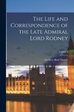Coperta cărții The Life and Correspondence of the Late Admiral Lord Rodney; Volume 2