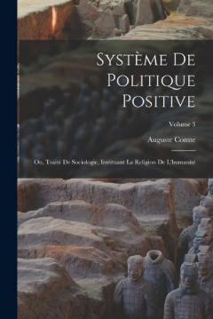 Système De Politique Positive: Ou, Traité De Sociologie, Instituant La Religion De L'humanité; Volume 3