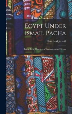 Egypt Under Ismail Pacha: Being Some Chapters of Contemporary History
