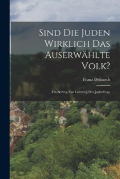 Sind Die Juden Wirklich Das Auserwählte Volk?: Ein Beitrag Zur Lichtung Der Judenfrage