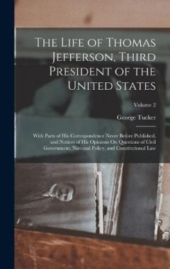 The Life of Thomas Jefferson, Third President of the United States: With Parts of His Correspondence Never Before Published, and Notices of His Opinions On Questions of Civil Government, National Policy, and Constitutional Law; Volume 2