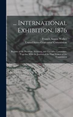 Coperta cărții ... International Exhibition, 1876: Reports of the President, Secretary, and Executive Committee. Together With the Journal of the Final Session of the Commission